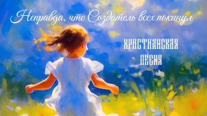 Новая христианская песня | Неправда, что Создатель всех покинул | Божье творение | Вера