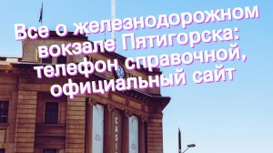 Все о железнодорожном вокзале Пятигорска: телефон справочной, официальный сайт