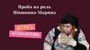 Проба на роль Марина Шишкина #АктрисаНатальяКопчёнова