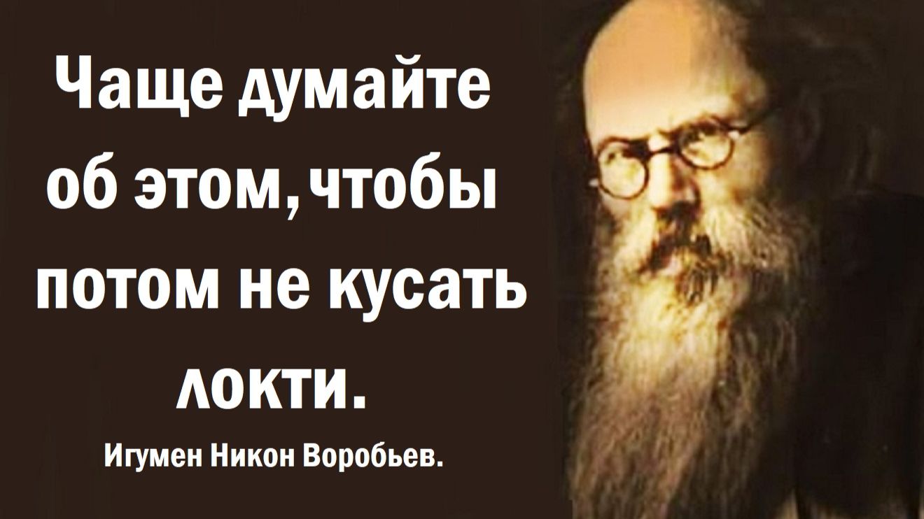 Чаще думайте об этом, чтобы потом не кусать локти. Игумен Никон Воробьев.