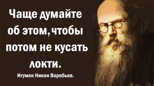 Чаще думайте об этом, чтобы потом не кусать локти. Игумен Никон Воробьев.