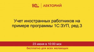 1С:Лекторий. 23.06.2026. Учет иностранных работников на примере программы 1С:ЗУП, ред.3