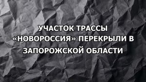 Участок трассы «Новороссия» перекрыли в Запорожской области