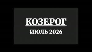 КОЗЕРОГ ГОРОСКОП НА ИЮЛЬ 2026 ГОДА