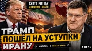 ТРАМП ПОШЁЛ НА УСТУПКИ ИРАНУ Скотт Риттер