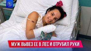 Муж вывез ее в лес и отрубил руки