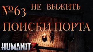 НЕ ВЫЖИТЬ/ЧАСТЬ №63/ПОИСКИ ПОРТА/HumanitZ