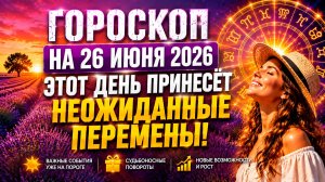 Гороскоп на 26 июня 2026 🌟 Этот день принесёт неожиданные перемены!