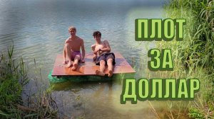 ПЛОТ ЗА ДОЛЛАР! или как мы сделали плот