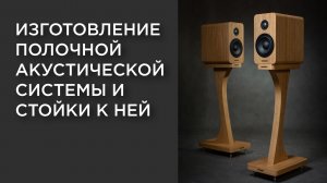 Изготовление полочной акустической системы и стойки к ней