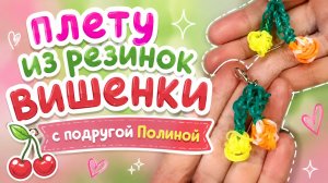 Плету из резинок вишенки с подругой Полиной