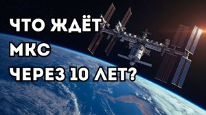 Что произойдёт с Международной космической станцией через 10 лет