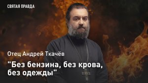 «Без бензина, без крова, без одежды»: Отец Андрей Ткачёв о словах Евангелия, «снимающих с нас шкуру»