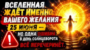 Вселенная ждёт именно вашего желания 25 июня. Но, одна ошибка все перечеркнет.