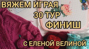 ФИНИШ 30 ТУРА В СП«ВЯЖЕМ ИГРАЯ» С ЕЛЕНОЙ ВЕЛИНОЙ🧶✅️