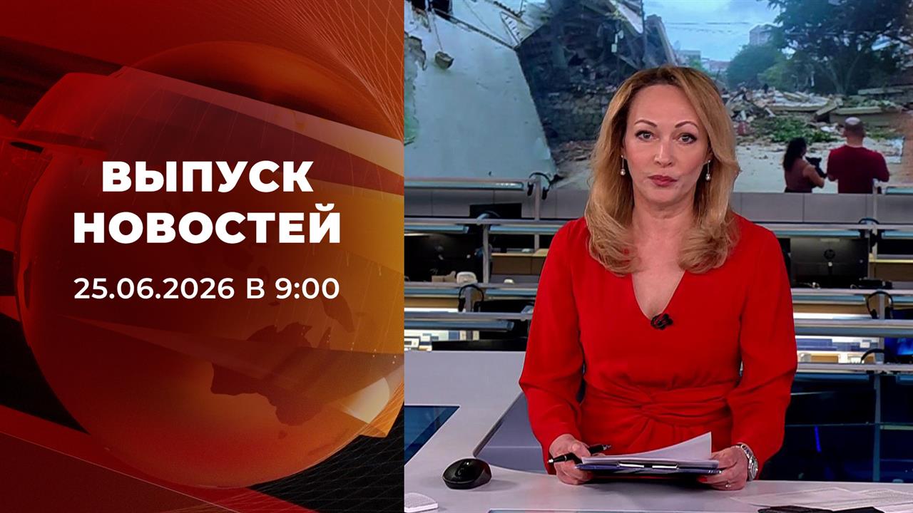 Выпуск новостей в 09:00 от 25.06.2026 смотреть онлайн