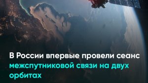 В России впервые провели сеанс межспутниковой связи на двух орбитах