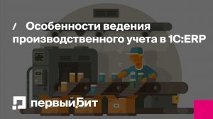 Особенности ведения производственного учета в 1С:ERP | Первый Бит