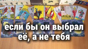 ЕСЛИ БЫ ОН ВЫБРАЛ ЕЁ, А НЕ ТЕБЯ расклад таро, гадание на картах