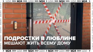Подростки в районе Люблино мешают жить всему дому — Москва 24