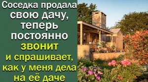 Соседка продала свою дачу, а теперь постоянно звонит и спрашивает, как у меня дела на ее даче.