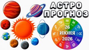 «АСТРОПРОГНОЗ на 26 ИЮНЯ 2026 года»!!!