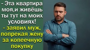 - Эта квартира моя, и живёшь ты тут на моих условиях! - заявил муж, попрекая жену
