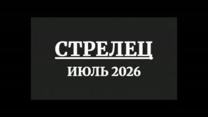 СТРЕЛЕЦ ГОРОСКОП НА ИЮЛЬ 2026 ГОДА