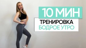 10 МИНУТ БОДРОЕ УТРО - тренировка дома на всё тело / утренняя зарядка