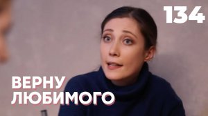 ВЕРНУ ЛЮБИМОГО | Серия 134