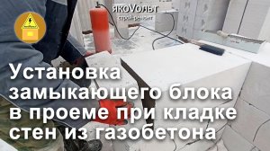 Установка замыкающего блока в проеме при кладке стен из газобетона