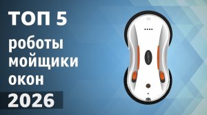 ТОП—5. Лучшие роботы-мойщики окон. Рейтинг 2026 года!