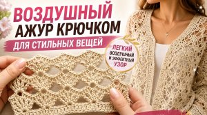 ВОЗДУШНЫЙ АЖУР КРЮЧКОМ ДЛЯ СТИЛЬНЫХ ВЕЩЕЙ | ИДЕАЛЬНЫЙ УЗОР ДЛЯ КОФТОЧЕК И КАРДИГАНОВ