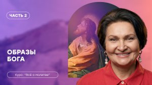 Всё о молитве | Часть 2 «Образы Бога» | Татьяна Ступа