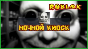 ROBLOX НОЧНОЙ КИОСК