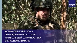 Командир Гавр: зона отчуждения ВСУ стала наибольшей сложностью в Красном Лимане