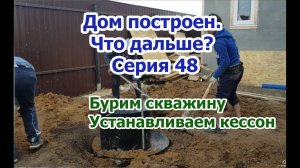 Дом построен. Что дальше? Бурим скважину и устанавливаем кессон! Серия 48