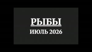 РЫБЫ ГОРОСКОП НА ИЮЛЬ 2026 ГОДА