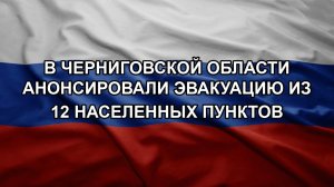 В Черниговской области анонсировали эвакуацию из 12 населенных пунктов