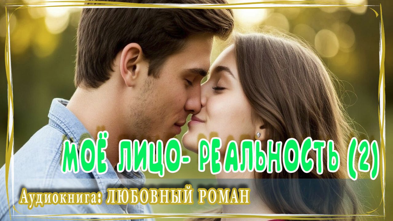 АУДИОКНИГА ЛЮБОВНЫЙ РОМАН: МОЁ ЛИЦО - РЕАЛЬНОСТЬ (КНИГА 2) смотреть онлайн