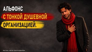 АЛЬФОНС С ТОНКОЙ ДУШЕВНОЙ ОРГАНИЗАЦИЕЙ. Рассказ.
