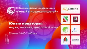 IX ВСЕРОССИЙСКАЯ КОНФЕРЕНЦИЯ «УМНЫЙ МИР РУКАМИ ДЕТЕЙ»  ЮНЫЕ НОВАТОРЫ: НАУКА, ТЕХНИКА, ЦИФРОВОЙ МИР