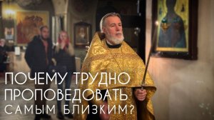 Почему трудно проповедовать самым близким?
Прот. Андрей Овчинников.