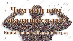 Чем или кем хвалишься ты?