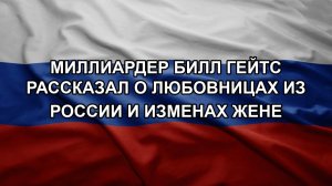 Миллиардер Билл Гейтс рассказал о любовницах из России и изменах жене