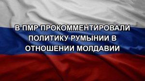 В ПМР прокомментировали политику Румынии в отношении Молдавии