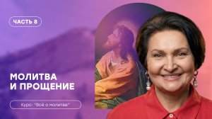 Всё о молитве | Часть 8 «Молитва и прощение» | Татьяна Ступа