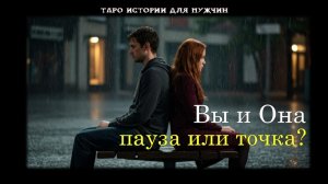 Вы и Она: Пауза или Точка ❓ 💌ТАРО истории для МУЖЧИН 🔮