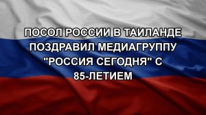 Посол России в Таиланде поздравил медиагруппу «Россия сегодня» с 85-летием