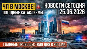 НОВОСТИ СЕГОДНЯ 25.06.2026: ЧП в Москве! Погодные катаклизмы и главные происшествия дня в России